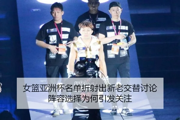 女篮亚洲杯名单折射出新老交替讨论 阵容选择为何引发关注